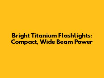 Bright Titanium Flashlights: Compact, Wide Beam Power