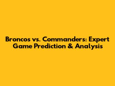 Broncos vs. Commanders: Expert Game Prediction & Analysis