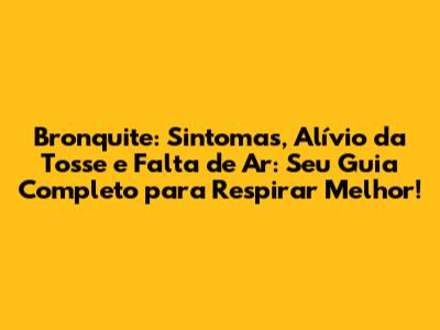 Bronquite: Sintomas, Alívio da Tosse e Falta de Ar: Seu Guia Completo para Respirar Melhor!