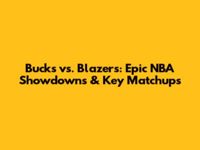 Bucks vs. Blazers: Epic NBA Showdowns & Key Matchups