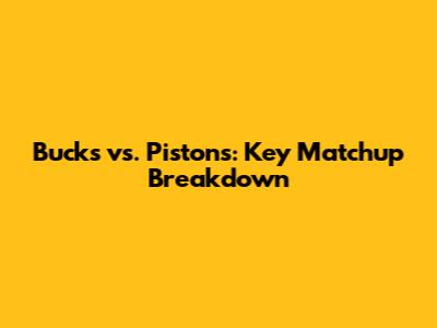 Bucks vs. Pistons: Key Matchup Breakdown