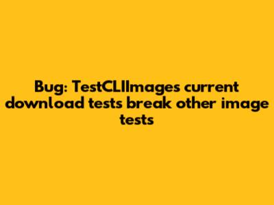 Bug: TestCLIImages current download tests break other image tests