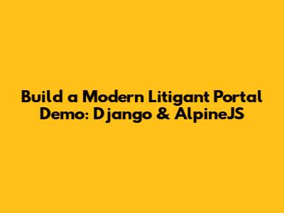 Build a Modern Litigant Portal Demo: Django & AlpineJS