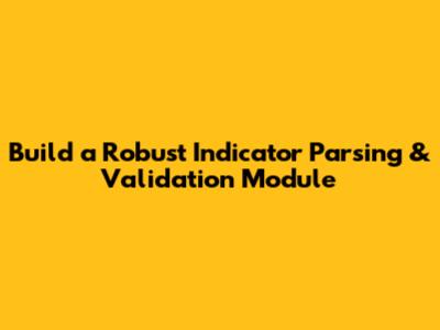 Build a Robust Indicator Parsing & Validation Module