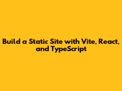 Build a Static Site with Vite, React, and TypeScript