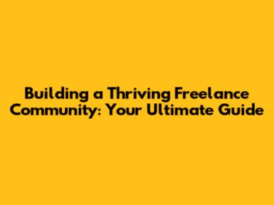 Building a Thriving Freelance Community: Your Ultimate Guide