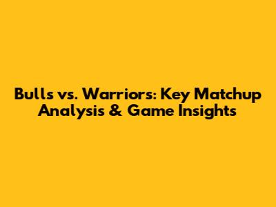 Bulls vs. Warriors: Key Matchup Analysis & Game Insights