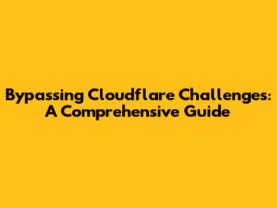 Bypassing Cloudflare Challenges: A Comprehensive Guide