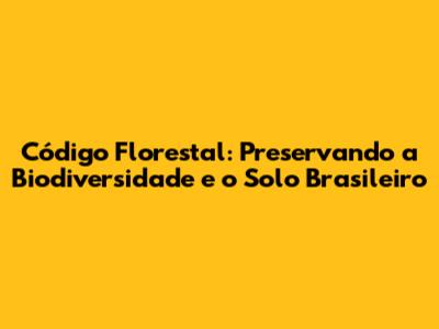 Código Florestal: Preservando a Biodiversidade e o Solo Brasileiro