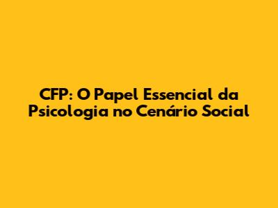 CFP: O Papel Essencial da Psicologia no Cenário Social