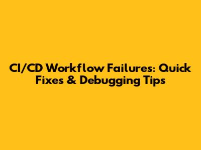 CI/CD Workflow Failures: Quick Fixes & Debugging Tips