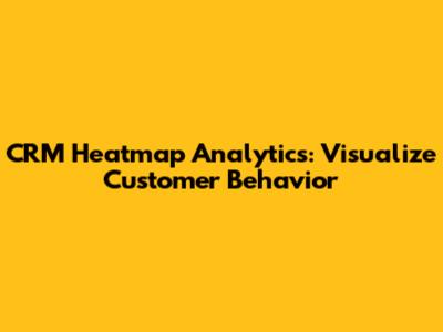 CRM Heatmap Analytics: Visualize Customer Behavior