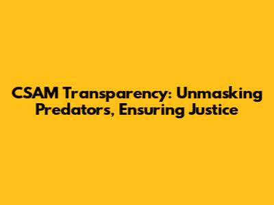 CSAM Transparency: Unmasking Predators, Ensuring Justice