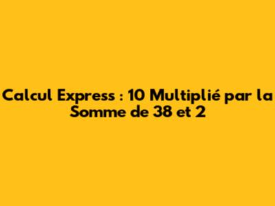 Calcul Express : 10 Multiplié par la Somme de 38 et 2