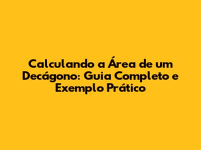 Calculando a Área de um Decágono: Guia Completo e Exemplo Prático