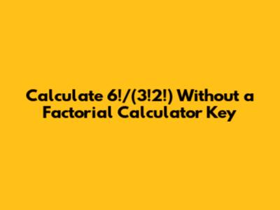 Calculate 6!/(3!2!) Without a Factorial Calculator Key