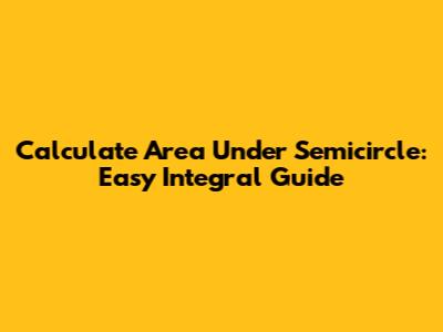 Calculate Area Under Semicircle: Easy Integral Guide