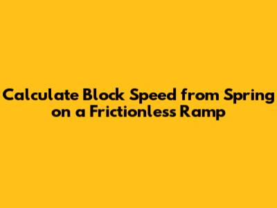 Calculate Block Speed from Spring on a Frictionless Ramp