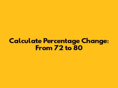 Calculate Percentage Change: From 72 to 80