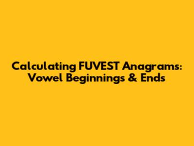 Calculating FUVEST Anagrams: Vowel Beginnings & Ends