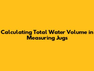Calculating Total Water Volume in Measuring Jugs