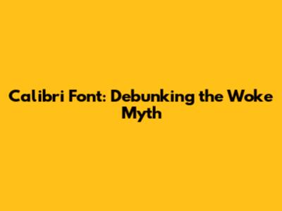 Calibri Font: Debunking the 'Woke' Myth