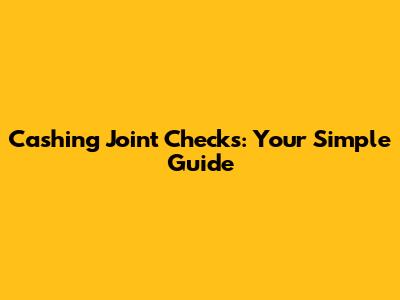 Cashing Joint Checks: Your Simple Guide