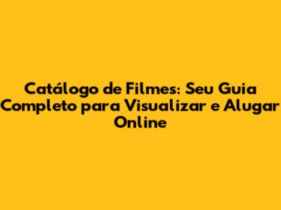 Catálogo de Filmes: Seu Guia Completo para Visualizar e Alugar Online