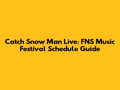 Catch Snow Man Live: FNS Music Festival Schedule Guide