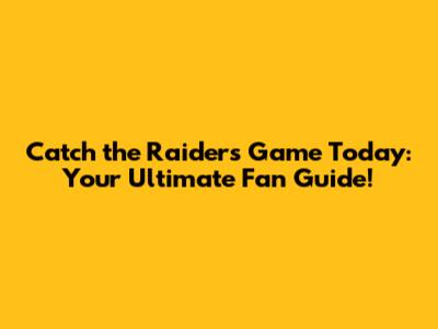 Catch the Raiders Game Today: Your Ultimate Fan Guide!