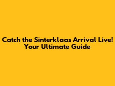Catch the Sinterklaas Arrival Live! Your Ultimate Guide