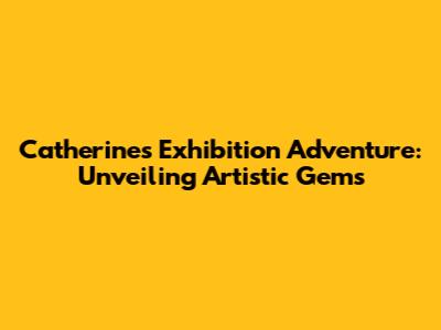 Catherine's Exhibition Adventure: Unveiling Artistic Gems
