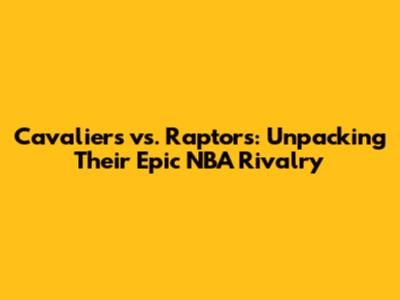 Cavaliers vs. Raptors: Unpacking Their Epic NBA Rivalry