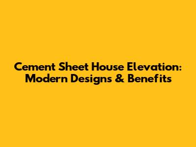 Cement Sheet House Elevation: Modern Designs & Benefits