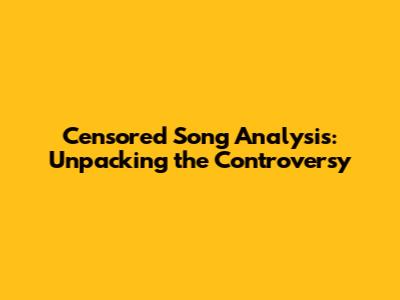 Censored Song Analysis: Unpacking the Controversy