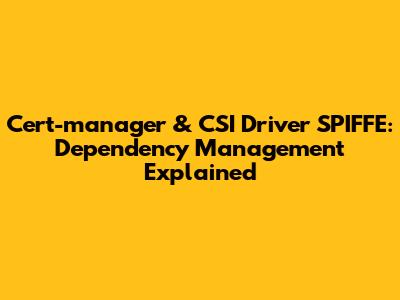 Cert-manager & CSI Driver SPIFFE: Dependency Management Explained