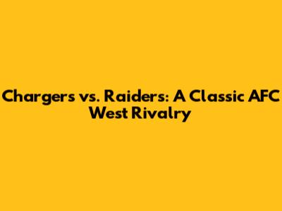 Chargers vs. Raiders: A Classic AFC West Rivalry