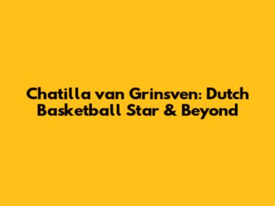 Chatilla van Grinsven: Dutch Basketball Star & Beyond