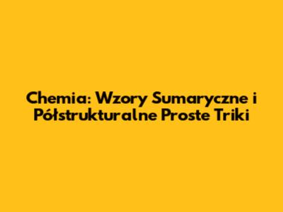 Chemia: Wzory Sumaryczne i Półstrukturalne Proste Triki