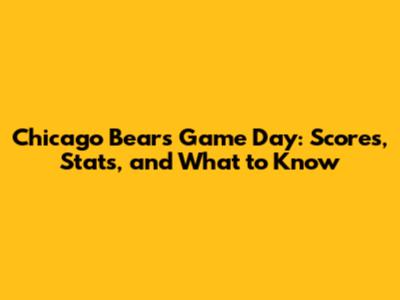 Chicago Bears Game Day: Scores, Stats, and What to Know