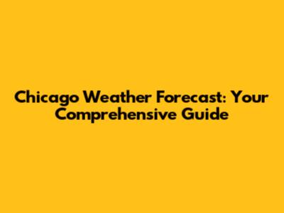 Chicago Weather Forecast: Your Comprehensive Guide