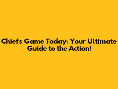 Chiefs Game Today: Your Ultimate Guide to the Action!