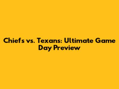 Chiefs vs. Texans: Ultimate Game Day Preview