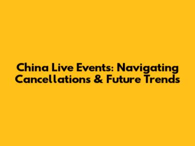 China Live Events: Navigating Cancellations & Future Trends