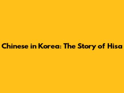 Chinese in Korea: The Story of Hisa