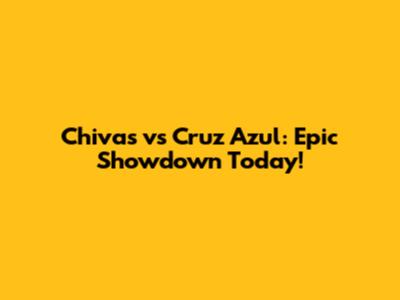 Chivas vs Cruz Azul: Epic Showdown Today!