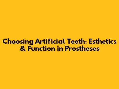 Choosing Artificial Teeth: Esthetics & Function in Prostheses