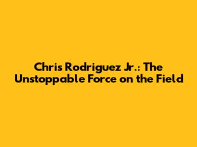 Chris Rodriguez Jr.: The Unstoppable Force on the Field