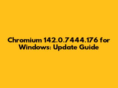 Chromium 142.0.7444.176 for Windows: Update Guide