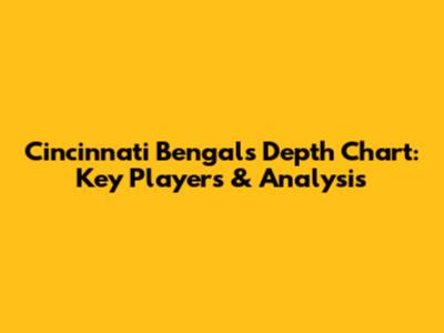 Cincinnati Bengals Depth Chart: Key Players & Analysis